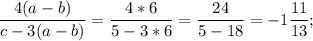 \displaystyle \frac{4(a-b)}{c-3(a-b)}= \frac{4*6}{5-3*6}= \frac{24}{5-18}=-1 \frac{11}{13};