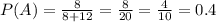 P(A)= \frac{8}{8+12}= \frac{8}{20}= \frac{4}{10} =0.4