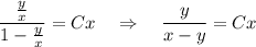 \dfrac{ \frac{y}{x} }{1- \frac{y}{x} }=Cx~~~\Rightarrow~~~ \dfrac{y}{x-y} =Cx