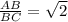 \frac{AB}{BC} = \sqrt{2}