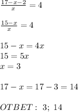 \frac{17-x-2}{x}=4 \\ \\ \frac{15-x}{x}=4 \\ \\ 15-x=4x \\ 15=5x \\ x=3 \\ \\ 17-x=17-3=14 \\ \\ OTBET: \ 3; \ 14