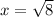 x=\sqrt{8}