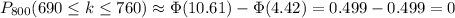 P_{800}(690 \leq k \leq 760)\approx\Phi(10.61)-\Phi(4.42)=0.499-0.499=0