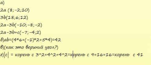 Решите , вектора: дано a = (4; -1; 5), b = (6; 2; 4), c = (3; 4; 4) найти а) 2a - 3b + c; б) ab (вер