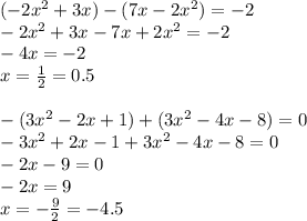 ( - 2x {}^{2} + 3x) - (7x - 2x {}^{2} ) = - 2 \\ - 2x {}^{2} + 3x - 7x + 2x {}^{2} = - 2 \\ - 4x = - 2 \\ x = \frac{1}{2} = 0.5 \\ \\ - (3x {}^{2} - 2x + 1) + (3x {}^{2} - 4x - 8) = 0 \\ - 3x {}^{2} + 2x - 1 + 3x {}^{2} - 4x - 8 = 0 \\ - 2x - 9 = 0 \\ -2x = 9 \\ x = - \frac{9}{2} = - 4.5