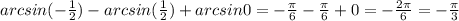 arcsin(-\frac12)-arcsin(\frac12)+arcsin0=-\frac{ \pi }6-\frac{ \pi }6+0=-\frac{ 2\pi }6=-\frac{ \pi }3