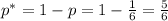 p^*=1-p=1-\frac{1}{6}=\frac{5}{6}