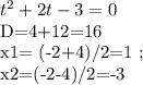 t^{2} +2t-3=0&#10;&#10;D=4+12=16&#10;&#10;x1= (-2+4)/2=1 ; &#10;&#10;x2=(-2-4)/2=-3