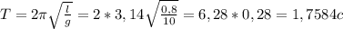 T=2 \pi \sqrt{ \frac{l}{g} } = 2*3,14 \sqrt{ \frac{0,8}{10} } =6,28* 0,28=1,7584 c