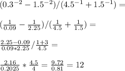 (0.3^{-2}-1.5^{-2})/(4.5^{-1}+1.5^{-1})= \\ \\ ( \frac{1}{0.09} - \frac{1}{2.25} )/( \frac{1}{4.5} + \frac{1}{1.5} )= \\ \\ \frac{2.25-0.09}{0.09*2.25} / \frac{1+3}{4.5} = \\ \\ \frac{2.16}{0.2025} * \frac{4.5}{4} = \frac{9.72}{0.81} =12