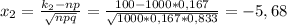 x_{2}= \frac{k_{2}-np}{ \sqrt{npq} }= \frac{100-1000*0,167}{ \sqrt{1000*0,167*0,833} }=-5,68