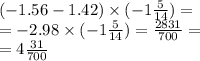 ( - 1.56 - 1.42) \times ( - 1 \frac{5}{14} ) = \\ = - 2.98 \times ( - 1 \frac{5}{14} ) = \frac{2831}{700} = \\ = 4 \frac{31}{700}