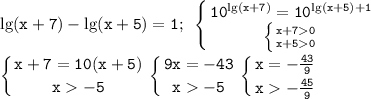 \displaystyle\mathtt{\lg(x+7)-\lg(x+5)=1;~\left\{{{10^{\lg(x+7)}=10^{\lg(x+5)+1}}\atop{\left\{{{x+70}\atop{x+50}}\right}}\right}\\\\\mathtt{\left\{{{x+7=10(x+5)}\atop{x-5}}\right\left\{{{9x=-43}\atop{x-5}}\right\left\{{{x=-\frac{43}{9}}\atop{x-\frac{45}{9}}}\right}