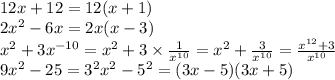 12x + 12 = 12(x + 1) \\ 2 {x}^{2} - 6x = 2x(x - 3) \\ {x}^{2} + 3 {x}^{ - 10} = {x}^{2} + 3 \times \frac{1}{ {x}^{10} } = {x}^{2} + \frac{3}{ {x}^{10} } = \frac{ {x}^{12} + 3 }{ {x}^{10} } \\ 9 {x}^{2} - 25 = {3}^{2} {x}^{2} - {5}^{2} = (3x - 5)(3x + 5)