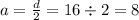 a = \frac{d}{2} = 16 \div 2 = 8