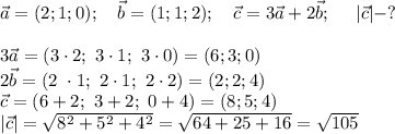 \vec{a}=(2;1;0); \ \ \ \vec{b}=(1;1;2); \ \ \ \vec{c}=3\vec{a}+2\vec{b}; \ \ \ \ |\vec{c}|-? \\\\ 3\vec{a}=(3\cdot2; \ 3\cdot 1; \ 3 \cdot 0)=(6;3;0) \\ 2\vec{b}=(2 \ \cdot1; \ 2\cdot 1; \ 2 \cdot 2)=(2;2;4) \\ \vec{c}=(6+2; \ 3+2; \ 0+4)=(8;5;4) \\ |\vec{c}|=\sqrt{8^2+5^2+4^2}=\sqrt{64+25+16}=\sqrt{105}