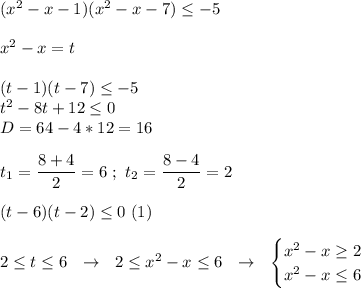 (x^{2} - x -1)(x^{2} - x- 7) \le -5 \\ \\ x^{2} - x = t \\ \\ (t - 1)(t-7) \le -5 \\ t^{2} -8t+ 12 \le 0 \\ D = 64 - 4 * 12 = 16 \\ \\ t_{1} = \dfrac{8 + 4}{2} = 6 \ ; \ t_{2} = \dfrac{8 - 4}{2} = 2 \\ \\ (t-6)(t-2) \le 0 \ (1) \\ \\ 2 \le t \le 6 \ \ \rightarrow \ \ 2 \le x^{2} - x \le 6 \ \ \rightarrow \ \ \begin{equation*} \begin{cases} x^{2} - x \ge 2 \\ x^{2} - x \le 6 \\ \end{cases}\end{equation*}