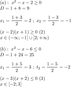 (a): \ x^{2} - x - 2 \ge 0 \\ D = 1 + 8 = 9 \\ \\ x_{1} = \dfrac{1 + 3}{2} = 2 \ ; \ x_{2} = \dfrac{1 - 3}{2} = - 1 \\ \\ (x-2)(x+1) \ge 0 \ (2) \\ x\in (-\infty ; -1]\cup [2;+\infty) \\ \\(b): \ x^{2} - x - 6 \le 0 \\ D = 1 + 24 = 25 \\ \\ x_{1} = \dfrac{1 + 5}{2} = 3 \ ; \ t_{2} = \dfrac{1 -5}{2} = - 2 \\ \\ (x-3)(x+2) \le 0 \ (3) \\ x\in [-2;3]