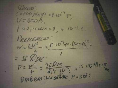Емкость конденсатора 800 мкф, напряжение 300 в. найти энергию конденсатора и мощность разряда за 2,4