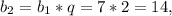 b_{2} = b_{1}*q = 7*2 = 14,