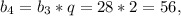 b_{4} = b_{3}*q = 28*2 = 56,