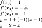 \\f(x_0)=1\\f'(x_0)=-\frac{1}{x^2}\\f'(x_0)=-1\\y=1+(-1)(x-1)\\y=2-x