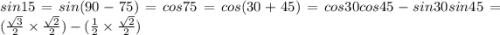 sin15=sin(90-75)=cos75=cos(30+45)=cos30cos45-sin30sin45=( \frac{ \sqrt{3} }{2} \times \frac{ \sqrt{2} }{2} ) - ( \frac{1}{2} \times \frac{ \sqrt{2} }{2} )