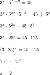 3^x\cdot 5^{2x-3}=45\\ \\ 3^x\cdot 5^{2x}\cdot 5^{-3}=45~~|\cdot 5^{3}\\ \\ 3^x\cdot 5^{2x}=45\cdot 5^3\\ \\ 3^x\cdot 25^x=45\cdot 125\\ \\ (3\cdot 25)^x=45\cdot 125\\ \\ 75^x=75^2\\ \\ x=2