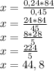 x = \frac{0,24*84}{0,45} \\ x = \frac{24*84}{45} \\ x = \frac{8*28}{5} \\ x = \frac{224}{5} \\ x =44,8