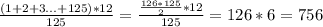 \frac{(1+2+3...+125)*12}{125} = \frac{\frac{126*125}{2}*12}{125} = 126*6 = 756