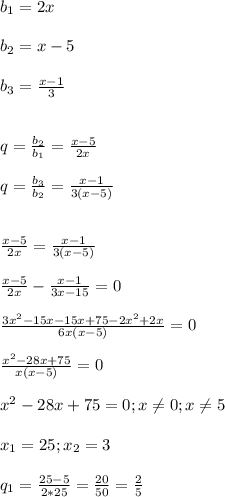 b_{1}=2x\\\\b_{2}=x-5}\\\\b_3} =\frac{x-1}{3}\\\\\\q=\frac{b_{2}}{b_{1}}=\frac{x-5}{2x}\\\\q=\frac{b_{3}}{b_{2}} = \frac{x-1}{3(x-5)}\\\\\\\frac{x-5}{2x} =\frac{x-1}{3(x-5)}\\\\\frac{x-5}{2x}-\frac{x-1}{3x-15} =0\\\\\frac{3x^{2}-15x-15x+75-2x^{2}+2x}{6x(x-5)}=0\\\\\frac{x^{2}-28x+75}{x(x-5)}=0\\\\x^{2}-28x+75=0; x\neq 0 ;x\neq5\\\\x_{1}=25;x_{2} =3\\\\ q _{1}=\frac{25-5}{2*25}=\frac{20}{50}=\frac{2}{5}