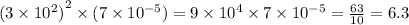 {(3 \times {10}^{2} )}^{2} \times (7 \times {10}^{ - 5} ) = 9 \times {10}^{4} \times 7 \times {10}^{ - 5} = \frac{63}{10} = 6.3