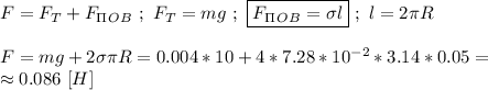 F = F_T + F_\Pi _O_B \ ; \ F_T = mg \ ; \ \boxed{F_\Pi _O_B = \sigma l} \ ; \ l = 2\pi R \\ \\ F = mg + 2\sigma \pi R = 0.004 * 10 + 4 * 7.28 * 10^{-2} * 3.14 * 0.05 = \\ \approx 0.086 \ [H]