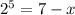 2 {}^{5} = 7 - x