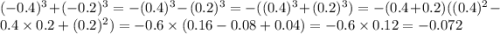 ( - 0.4)^{3} + ( - 0.2)^{3} = - (0.4)^{3} - (0.2)^{3} = - ((0.4)^{3} + (0.2)^{3}) = - (0.4 + 0.2)((0.4)^{2} - 0.4 \times 0.2 + (0.2) ^{2} ) = - 0.6 \times (0.16 - 0.08 + 0.04) = - 0.6 \times 0.12 = - 0.072