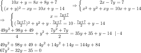 \displaystyle \left \{ {{10x+y=8x+8y+7} \atop {(x+y)^2-xy=10x+y-14}} \right. ~~~\Rightarrow\left \{ {{2x-7y=7} \atop {x^2+y^2+xy=10x+y-14}} \right. \\ \\ \Rightarrow~~\left \{ {{x=\frac{7y+7}{2}} \atop {(\frac{7y+7}{2})^2+y^2+y\cdot\frac{7y+7}{2}=10\cdot\frac{7y+7}{2}+y-14}} \right. \\ \frac{49y^2+98y+49}{4}+y^2+\frac{7y^2+7y}{2} =35y+35+y-14~~|\cdot 4\\ \\ 49y^2+98y+49+4y^2+14y^2+14y=144y+84\\ 67y^2-32y-35=0