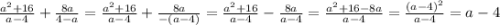 \frac{ {a}^{2} + 16}{a - 4} + \frac{8a}{4 - a} = \frac{{a}^{2} + 16}{a - 4} + \frac{8a}{ - (a - 4)} = \frac{{a}^{2} + 16}{a - 4} - \frac{8a}{a - 4} = \frac{ {a}^{2} + 16 - 8a}{a - 4} = \frac{ {(a - 4)}^{2} }{a - 4} = a - 4