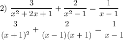 2)~ \displaystyle \frac{3}{x^2+2x+1}+\frac{2}{x^2-1}=\frac{1}{x-1} \\ \\ \frac{3}{(x+1)^2}+\frac{2}{(x-1)(x+1)}=\frac{1}{x-1}