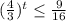 (\frac{4}{3})^t\leq \frac{9}{16}