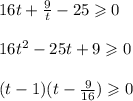 16t + \frac{9}{t} - 25 \geqslant 0 \\ \\ 16 {t}^{2} - 25t + 9 \geqslant 0 \\ \\ (t - 1)(t - \frac{9}{16} ) \geqslant 0