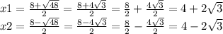 x1 = \frac{8 + \sqrt{48} }{2} = \frac{8 + 4 \sqrt{3} }{2} = \frac{8}{2} + \frac{4 \sqrt{3} }{2} = 4 + 2 \sqrt{3} \\ x2 = \frac{8 - \sqrt{48} }{2} = \frac{8 - 4 \sqrt{3} }{2} = \frac{8}{2} - \frac{4 \sqrt{3} }{2} = 4 - 2 \sqrt{3}