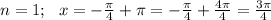 n=1;~~ x=-\frac{\pi}{4} +\pi =-\frac{\pi}{4} +\frac{4\pi}{4} =\frac{3\pi}{4}