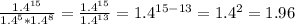 \frac{1.4^{15}}{1.4^{5}*1.4^{8}} =\frac{1.4^{15}}{1.4^{13}} = 1.4^{15-13} = 1.4^{2} = 1.96