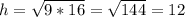 h=\sqrt{9*16} =\sqrt{144}=12