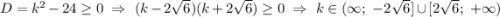 D=k^2-24\geq 0 \ \Rightarrow \ (k-2\sqrt6)(k+2\sqrt6)\geq 0 \ \Rightarrow \ k \in (\infty; \ -2\sqrt6] \cup [2\sqrt6; \ + \infty)