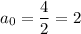 a_0=\dfrac{4}{2}=2