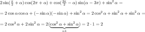 2\sin(\frac{\pi}{2} +\alpha )\cos(2\pi +\alpha )+\cos(\frac{3\pi}{2} - \alpha )\sin(\alpha -3\pi )+\sin^2\alpha =\\ \\ =2\cos\alpha \cos\alpha +(-\sin\alpha )(-\sin \alpha )+\sin^2\alpha =2\cos^2\alpha +\sin^2\alpha +\sin^2\alpha =\\ \\ =2\cos^2\alpha +2\sin^2\alpha =2(\underbrace{\cos^2\alpha +\sin^2\alpha }_{=1})=2\cdot 1=2