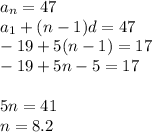 a_n=47\\ a_1+(n-1)d=47\\ -19+5(n-1)=17\\ -19+5n-5=17\\ \\ 5n=41\\ n=8.2