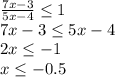 \frac{{7x - 3}}{{5x - 4}} \le 1\\ 7x-3 \leq 5x-4\\ 2x \leq -1\\ x \leq -0.5