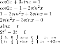 cos2x+3sinx=1 \\ cos2x=1-2sin^2x \\ 1-2sin^2x+3sinx=1 \\ 2sin^2x-3sinx=0 \\ sinx=t \\ 2t^2-3t=0 \\ \left \{ {{t_1=0} \atop {t_2=\frac{3}{2}}} \right. \left \{ {{sinx=0} \atop {sinx=\frac{3}{2}}} \right. \left \{ {{x_1=\pi n} \atop {x_2=\pi+2\pi n}} \right.